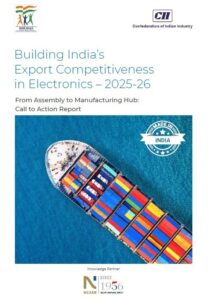 Building India’s Export Competitiveness in Electronics–2025-26: From Assembly to Manufacturing Hub: Call to Action Report